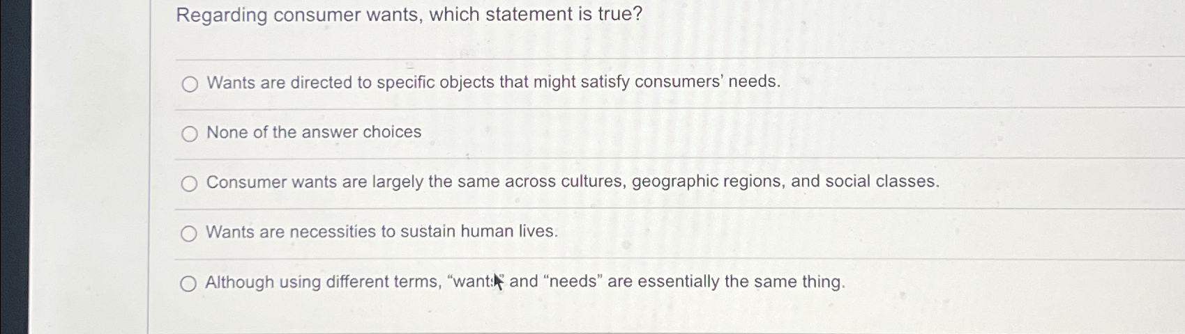  Regarding consumer wants, which statement is true? Wants are directed to