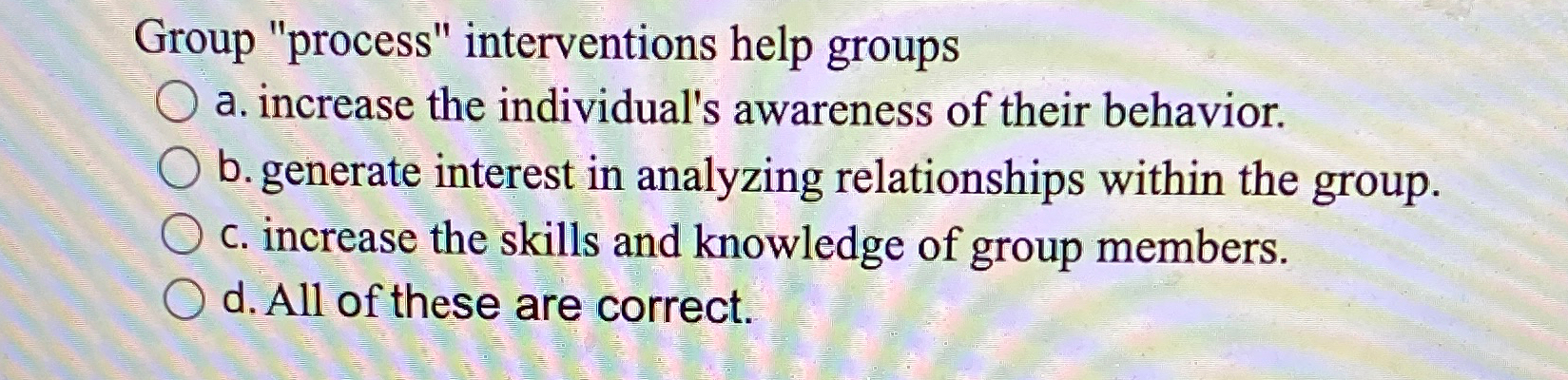  Group "process" interventions help groups a. increase the individual's awareness of