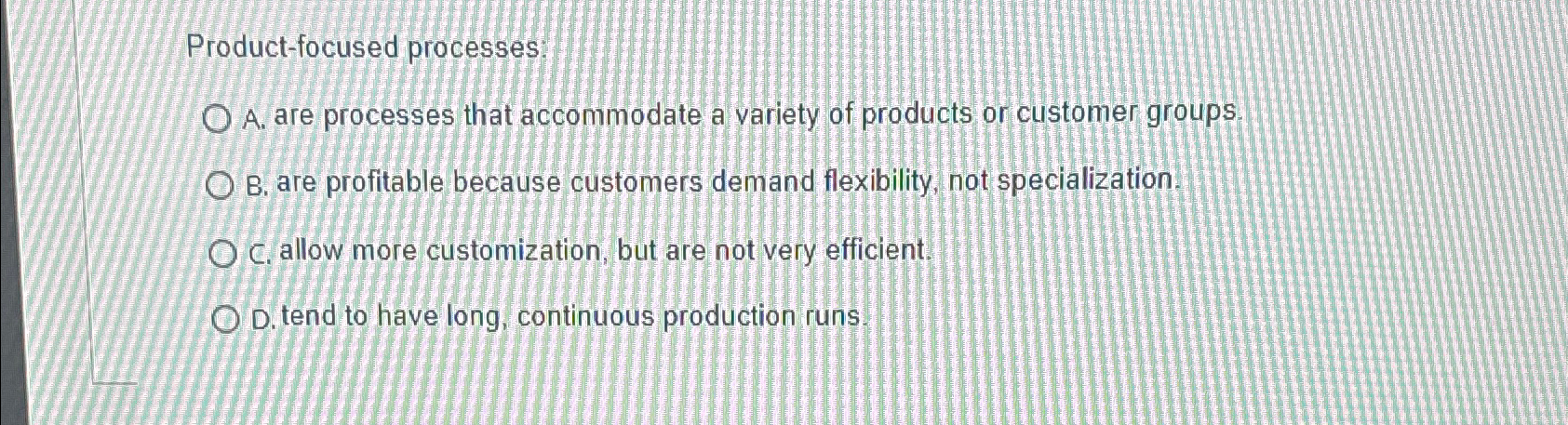  Product-focused processes: A. are processes that accommodate a variety of products