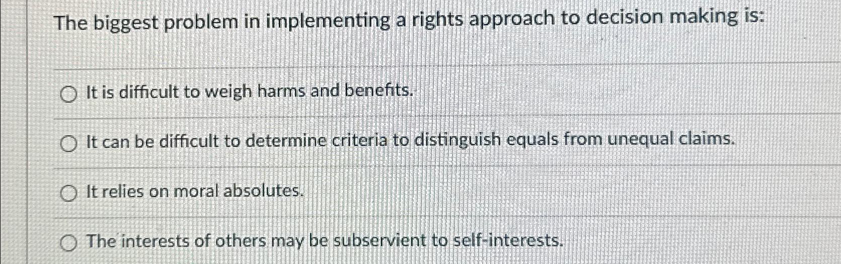  The biggest problem in implementing a rights approach to decision making