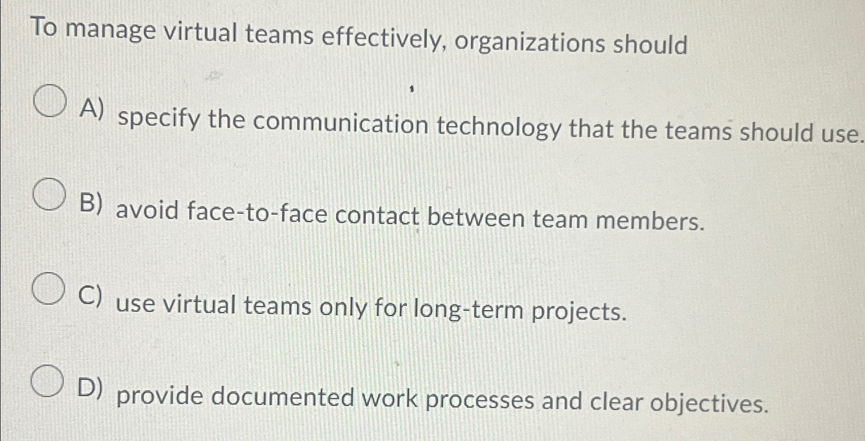  To manage virtual teams effectively, organizations should A) specify the communication