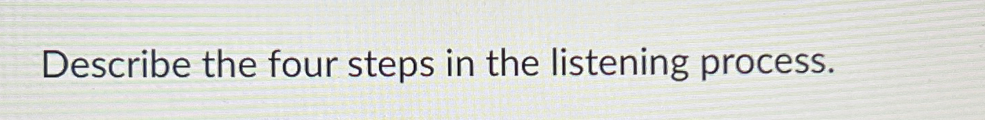  Describe the four steps in the listening process. 