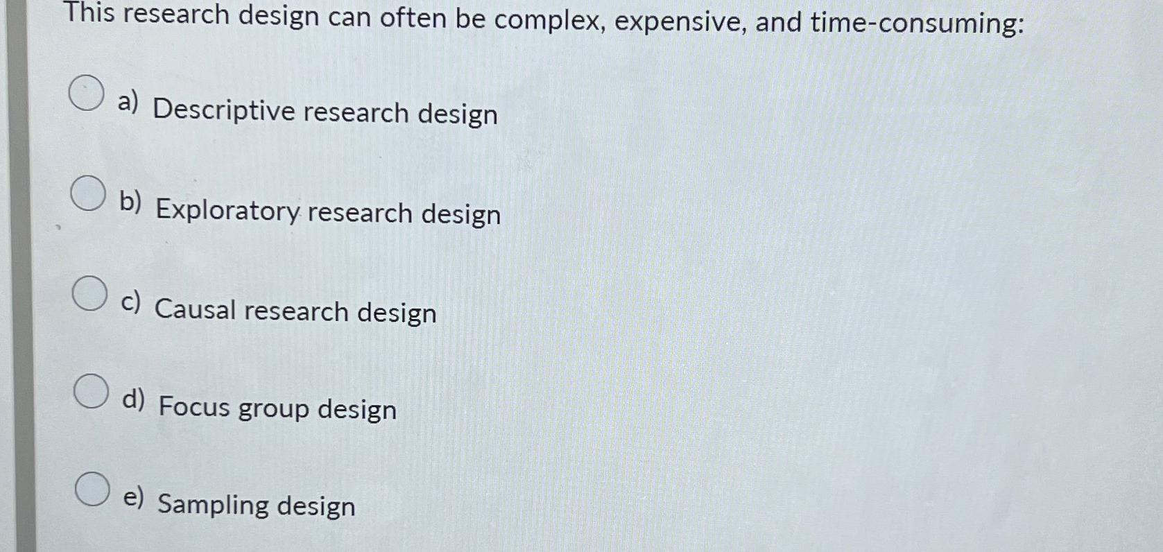  This research design can often be complex, expensive, and time-consuming: a)