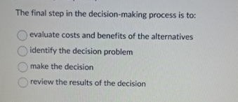  The final step in the decision-making process is to: evaluate costs