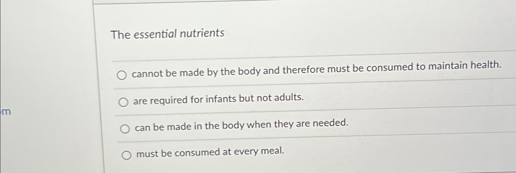  The essential nutrients cannot be made by the body and therefore