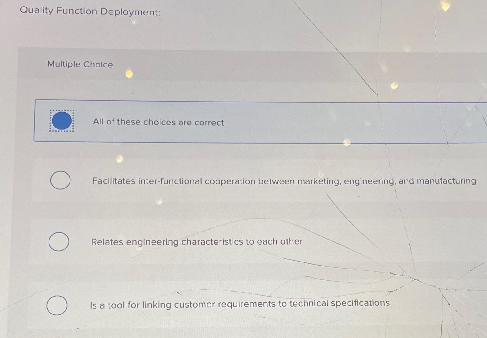  Quality Function Deployment: Multiple Choice All of these choices are correct