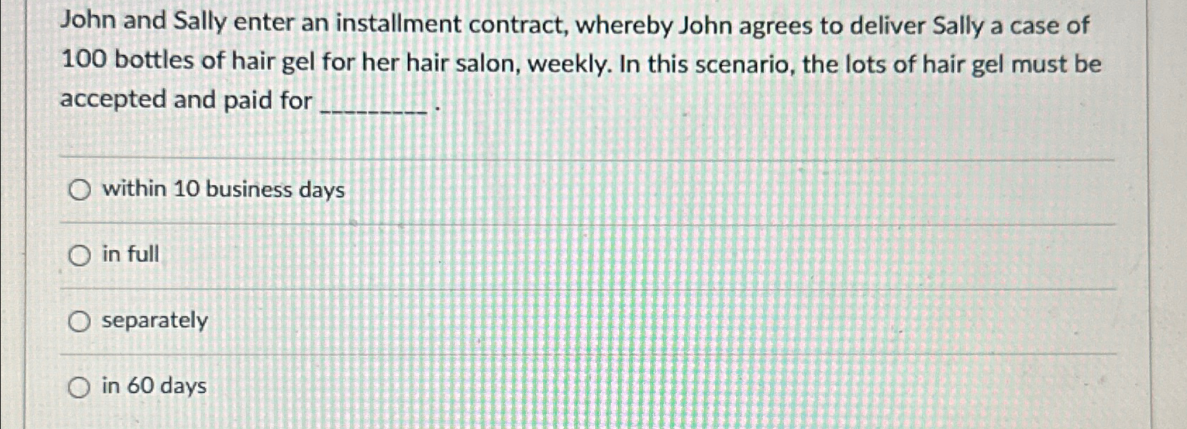  John and Sally enter an installment contract, whereby John agrees to