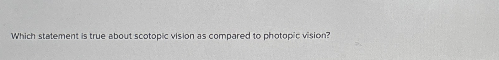  Which statement is true about scotopic vision as compared to photopic