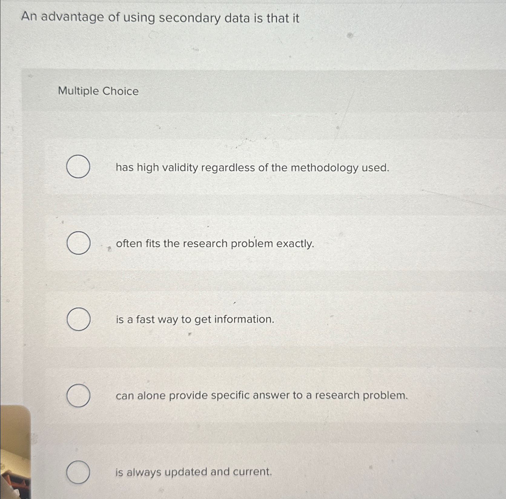  An advantage of using secondary data is that it Multiple Choice