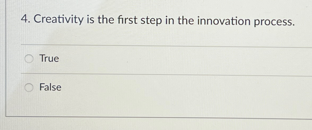  Creativity is the first step in the innovation process. True False