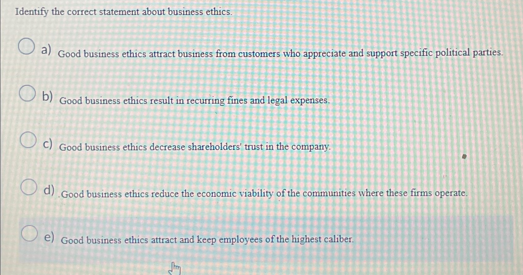  Identify the correct statement about business ethics. a) Good business ethics