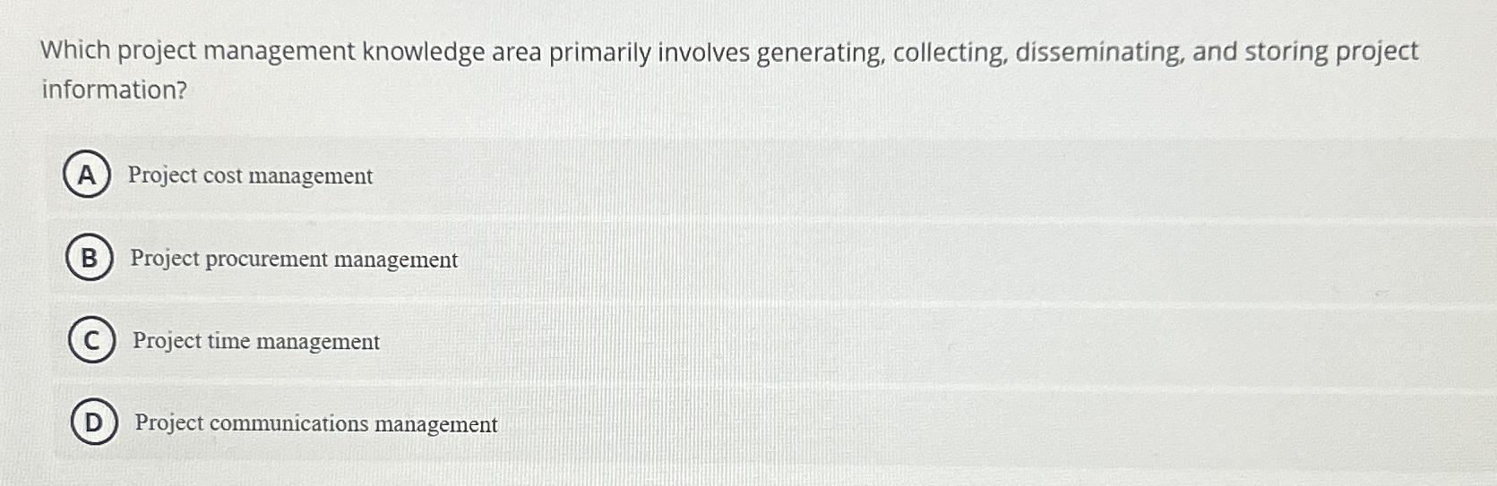  Which project management knowledge area primarily involves generating, collecting, disseminating, and
