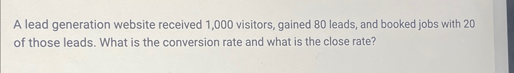  A lead generation website received 1,000 visitors, gained 80 leads, and