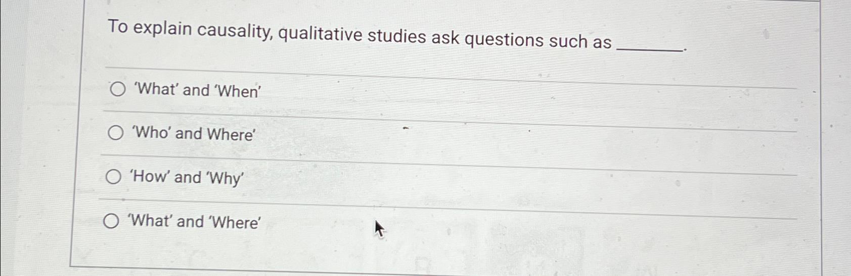 To explain causality, qualitative studies ask questions such as 'What' and