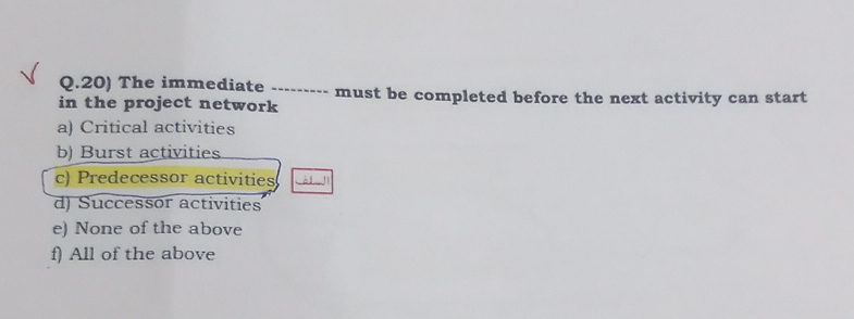 Q.20) The immediate in the project network must be completed before
