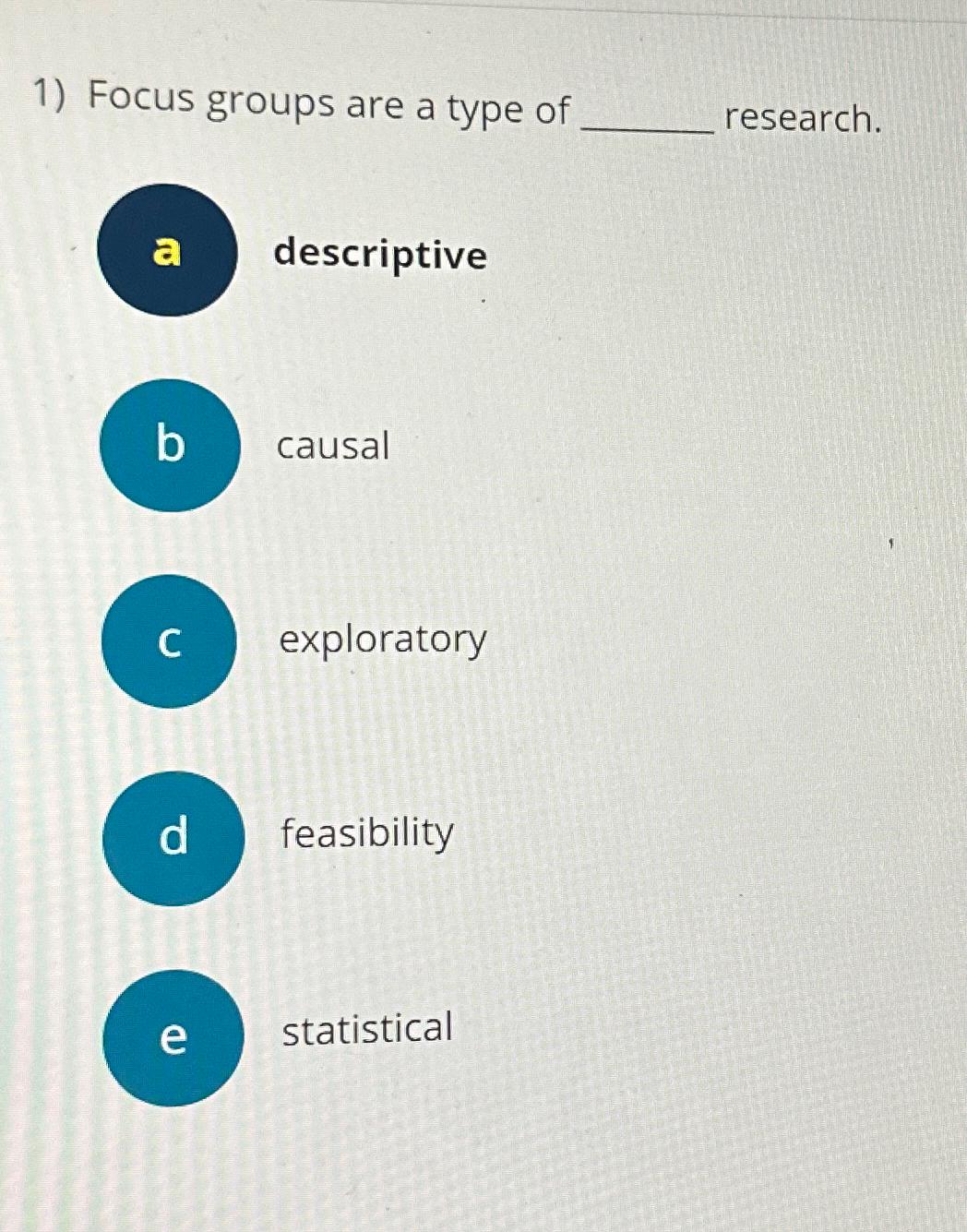  Focus groups are a type of research. descriptive causal exploratory feasibility