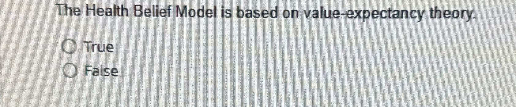 The Health Belief Model is based on value-expectancy theory. True False