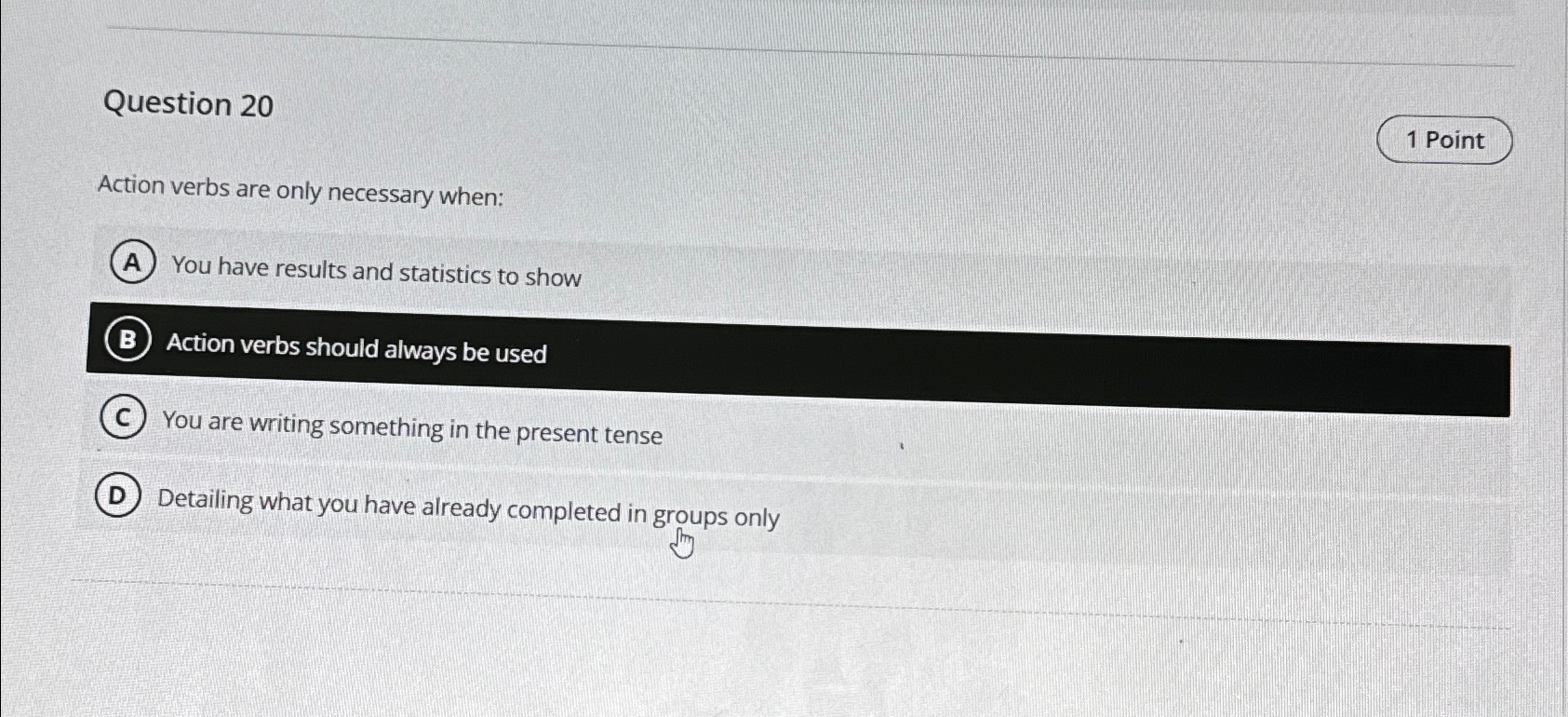  Question 20 Action verbs are only necessary when: You have results