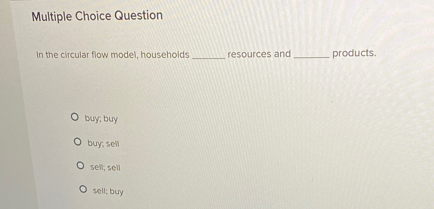  Multiple Choice Question In the circular flow model, households resources and