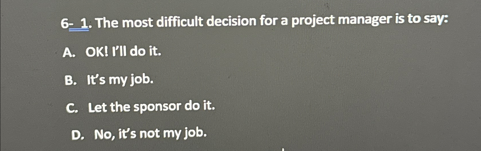  6-1. The most difficult decision for a project manager is to