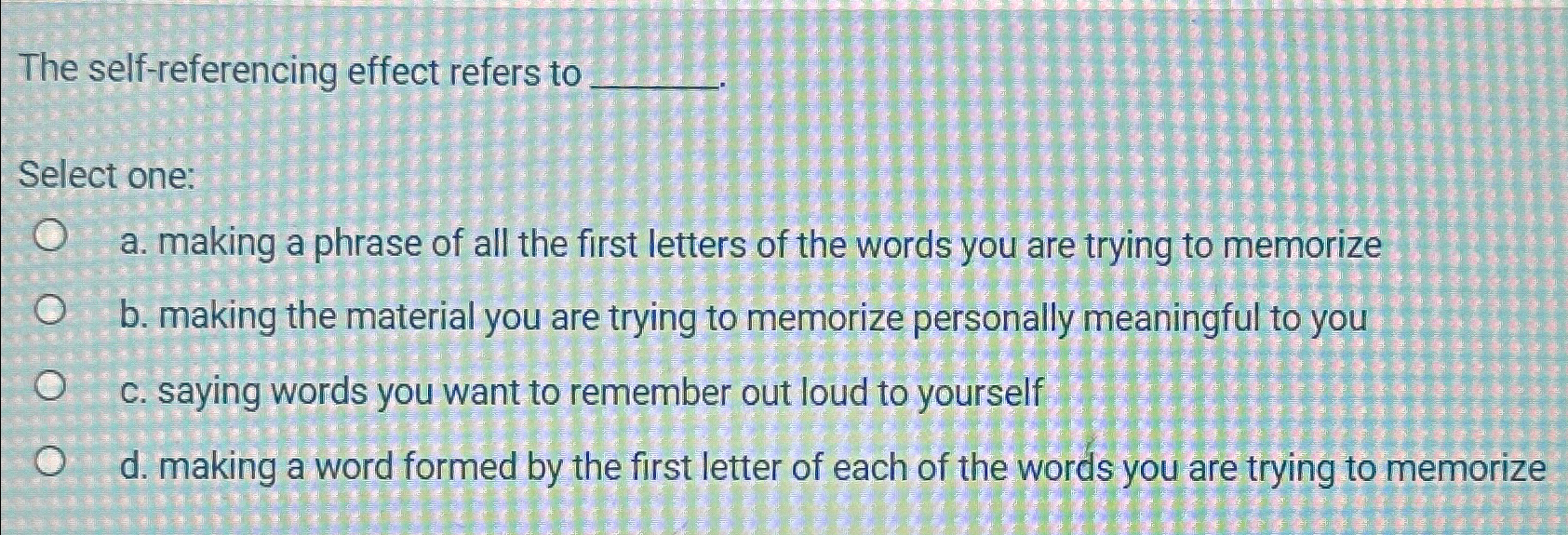  The self-referencing effect refers to Select one: a. making a phrase