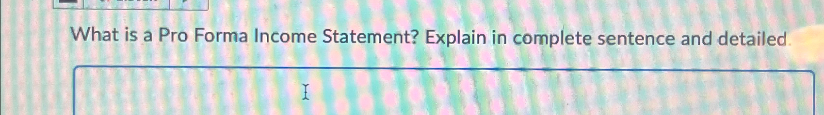  What is a Pro Forma Income Statement? Explain in complete sentence