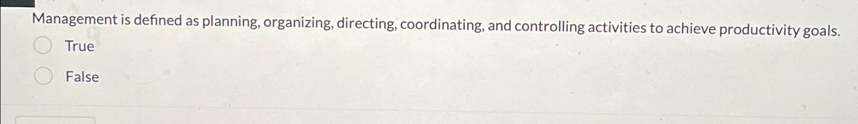  Management is defined as planning, organizing, directing, coordinating, and controlling activities