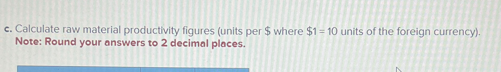  c. Calculate raw material productivity figures (units per $ where $1=10