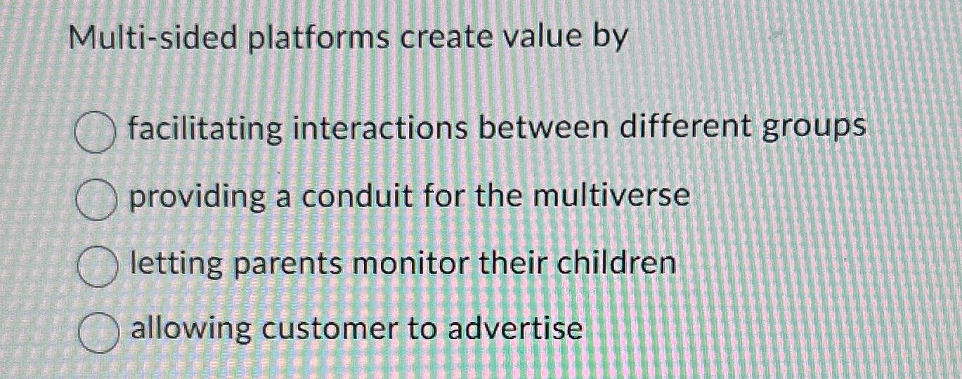 Multi-sided platforms create value by facilitating interactions between different groups providing