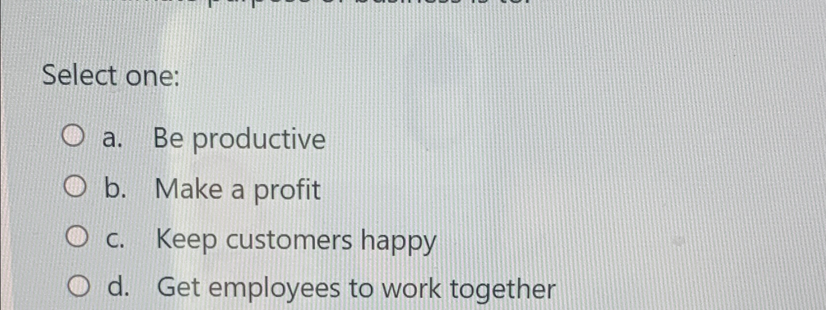  Select one: a. Be productive b. Make a profit c. Keep