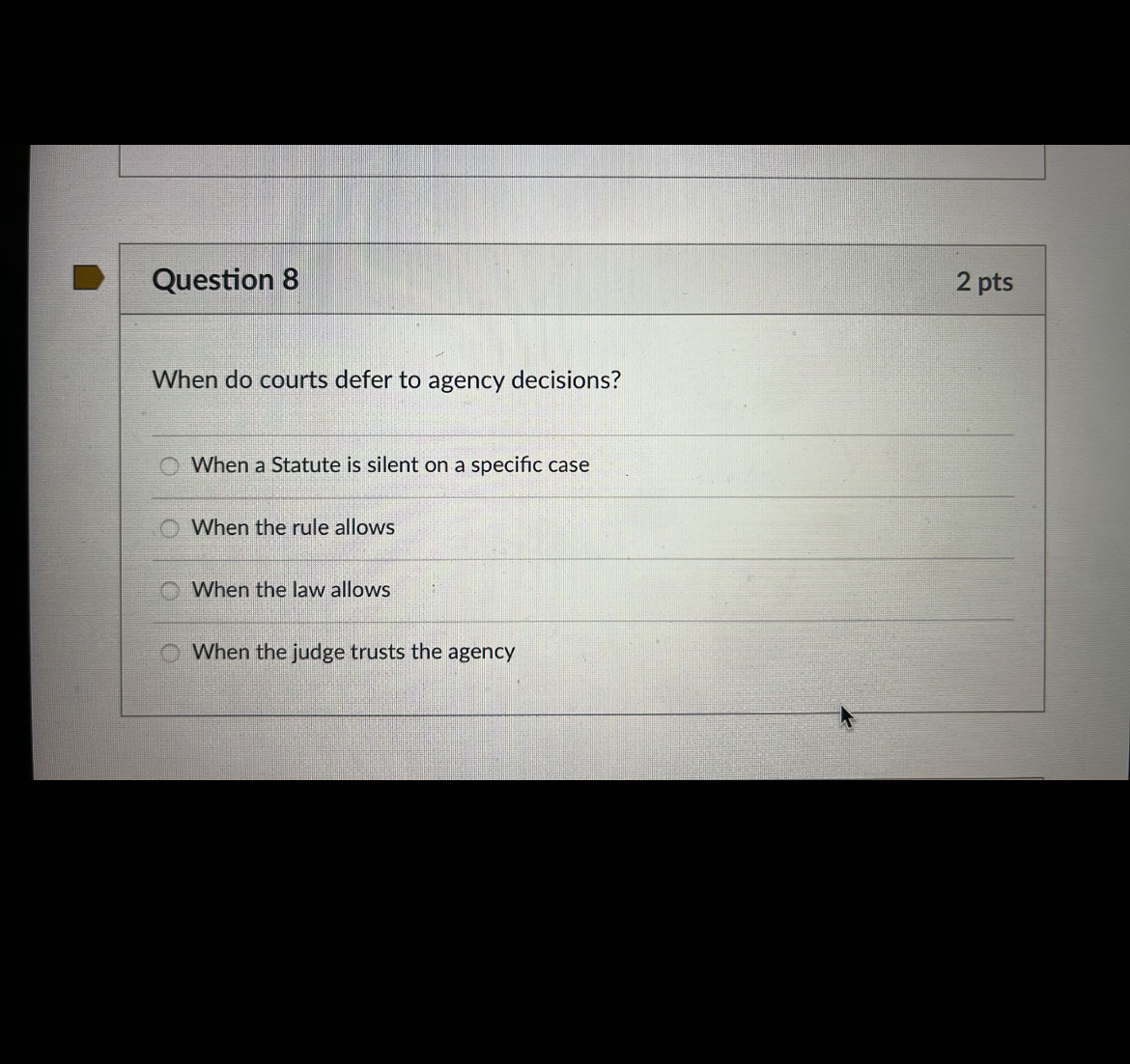  Question 8 2pts When do courts defer to agency decisions? When