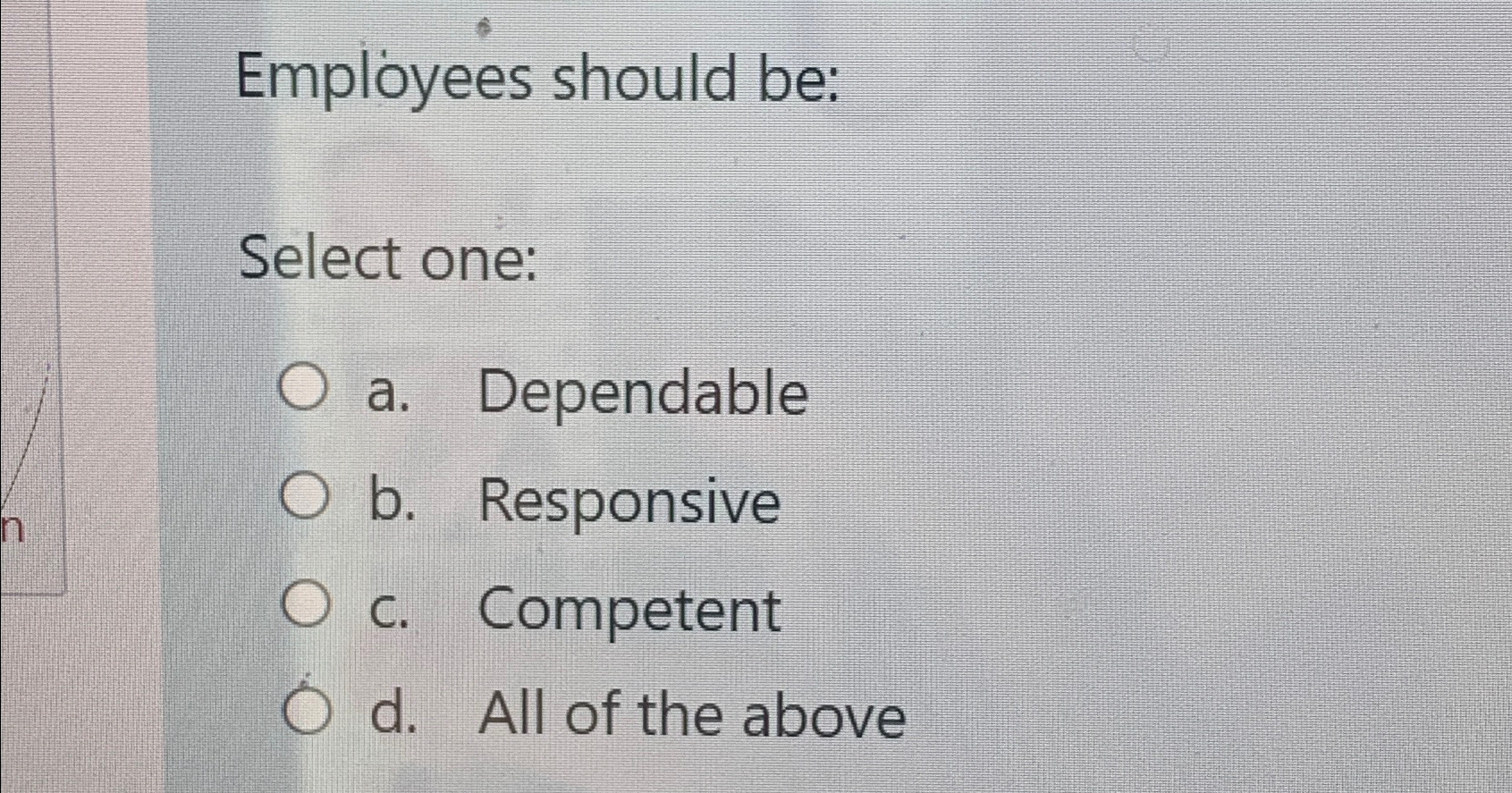  Employees should be: Select one: a. Dependable b. Responsive c. Competent