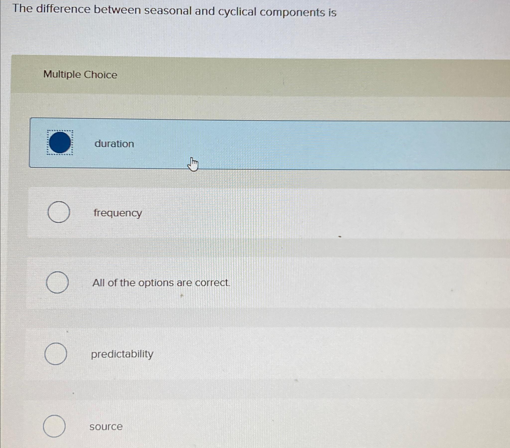  The difference between seasonal and cyclical components is Multiple Choice duration