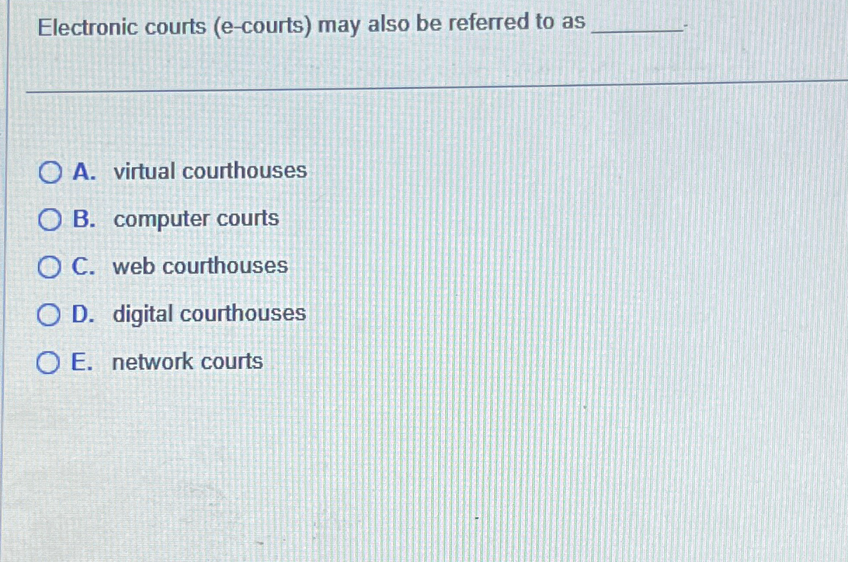  Electronic courts (e-courts) may also be referred to as A. virtual