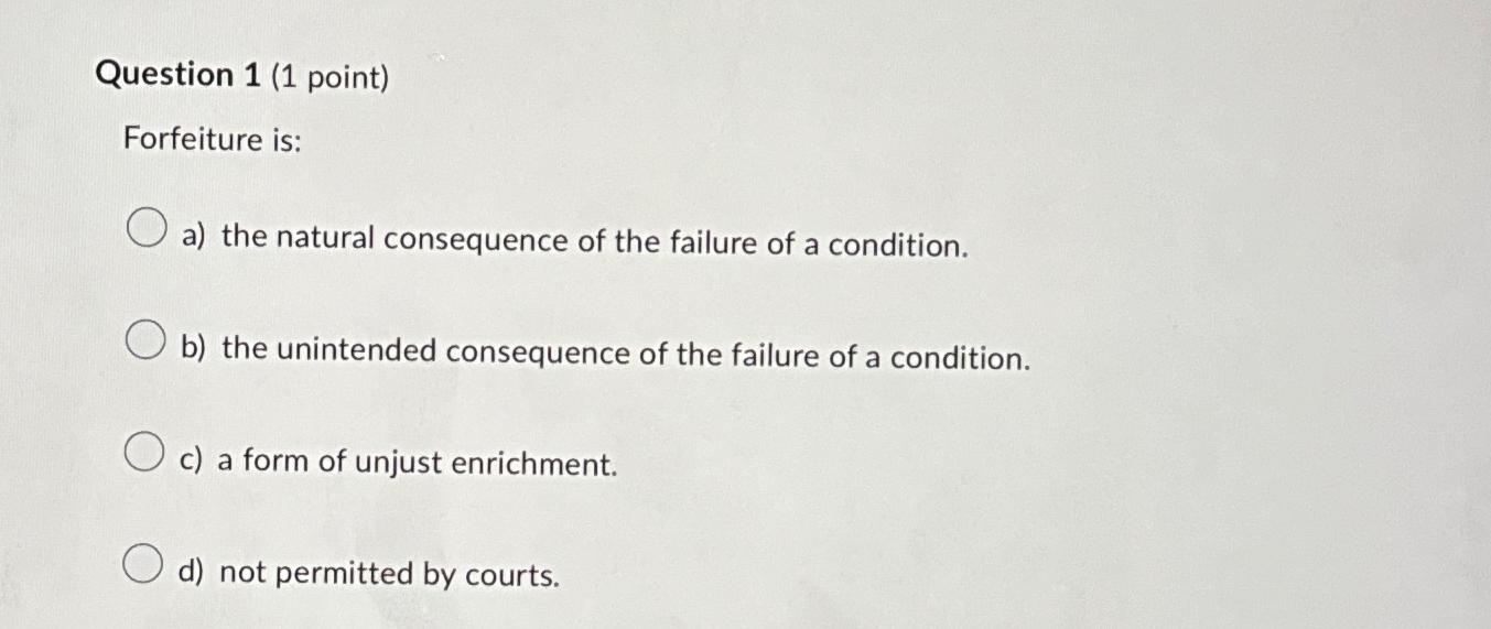  Question 1(1 point) Forfeiture is: a) the natural consequence of the