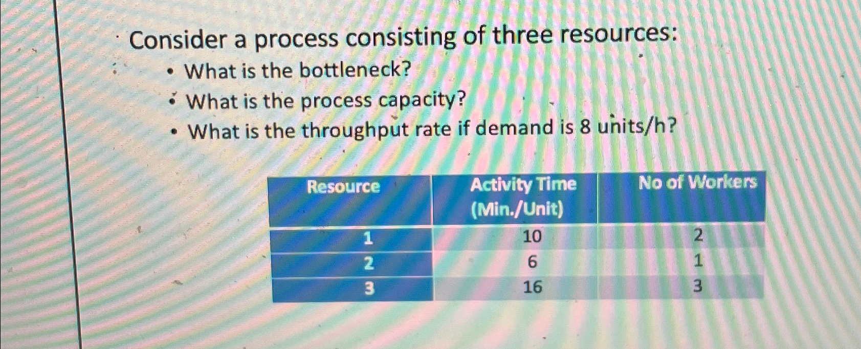  Consider a process consisting of three resources: What is the bottleneck?