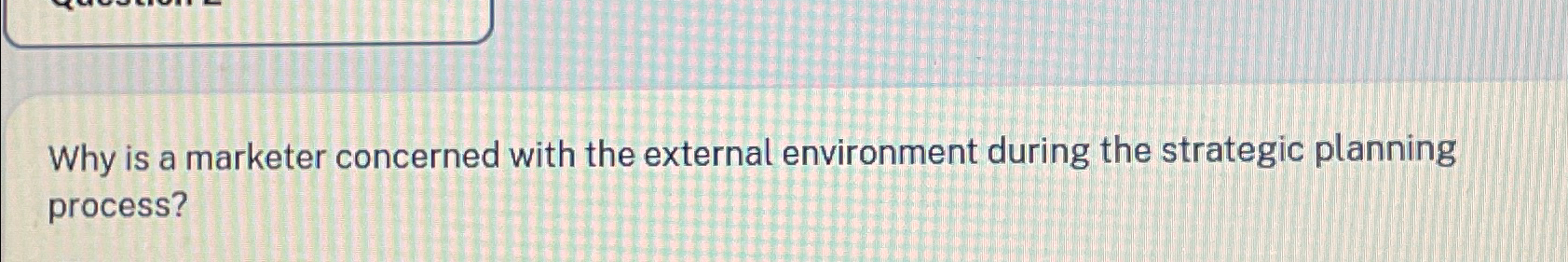  Why is a marketer concerned with the external environment during the