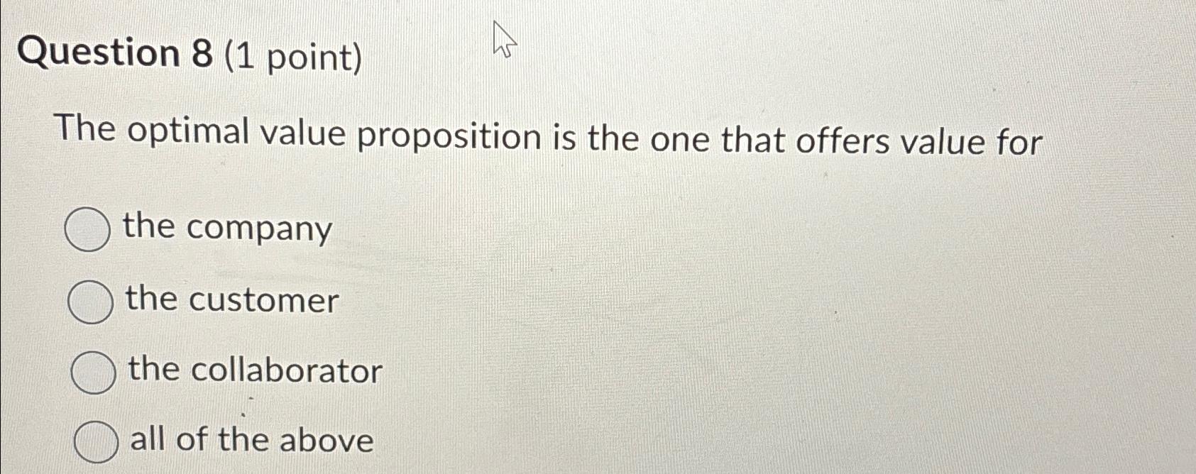  Question 8(1 point) The optimal value proposition is the one that