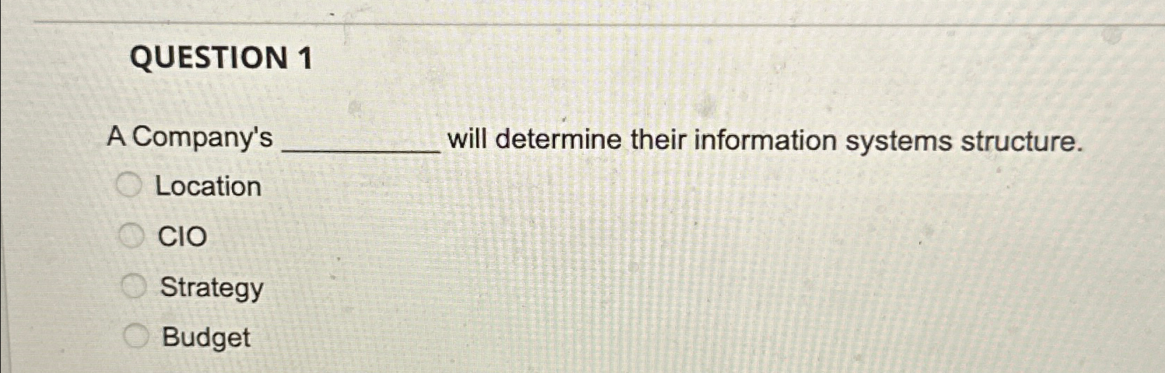  QUESTION 1 A Company's will determine their information systems structure. Location