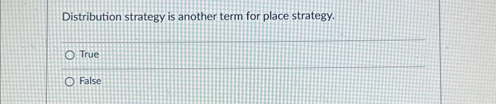  Distribution strategy is another term for place strategy. True False 