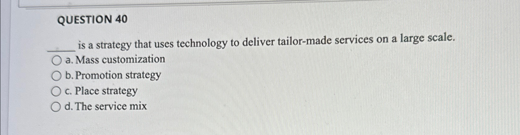 QUESTION 40 is a strategy that uses technology to deliver tailor-made