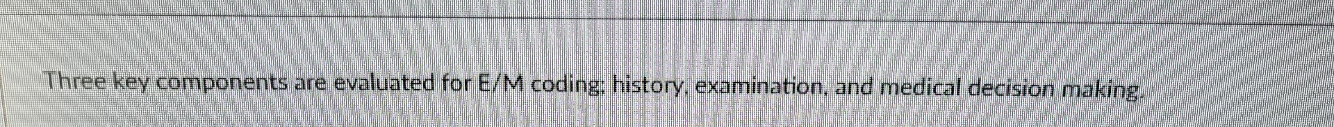  Three key components are evaluated for EM coding: history, examination, and