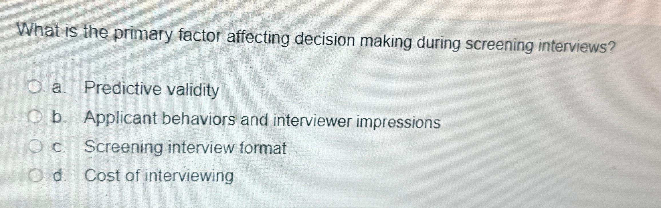  What is the primary factor affecting decision making during screening interviews?