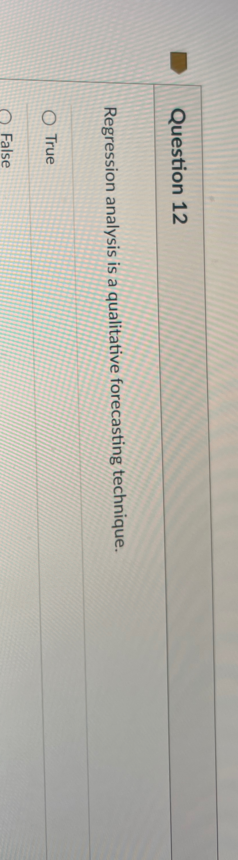  Question 12 Regression analysis is a qualitative forecasting technique. True False