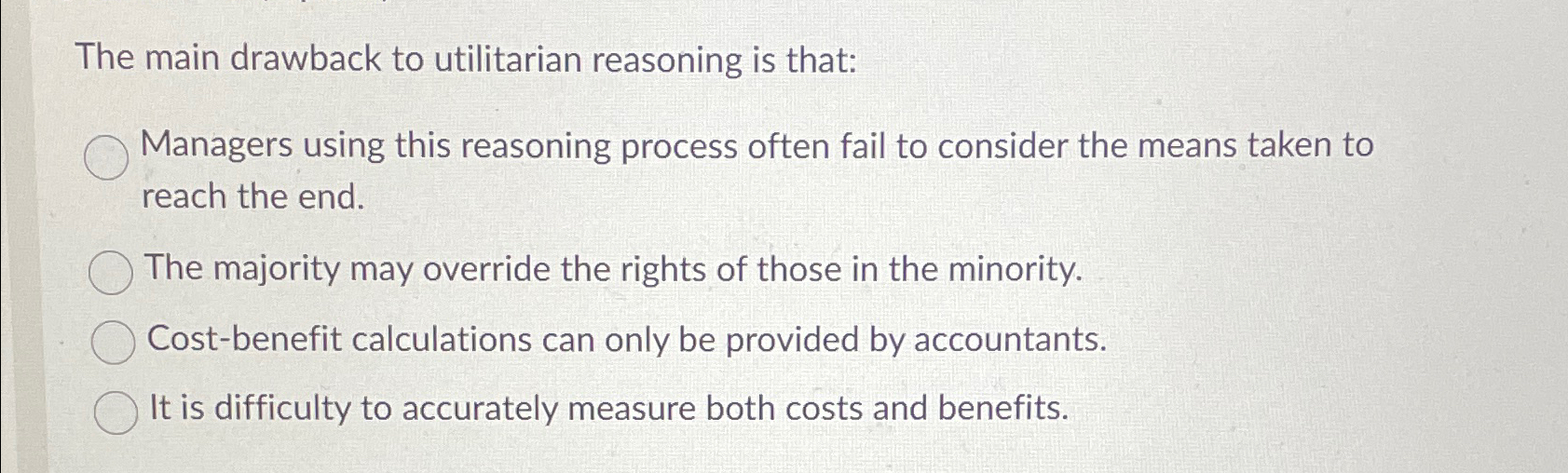  The main drawback to utilitarian reasoning is that: Managers using this