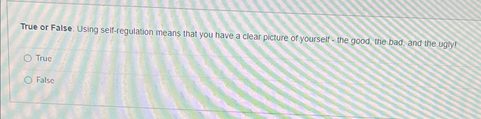  True or False: Using self-regulation means that you have a clear