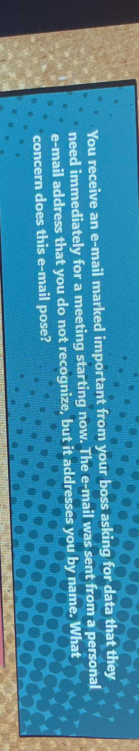  You receive an e-mail marked important from your boss asking for