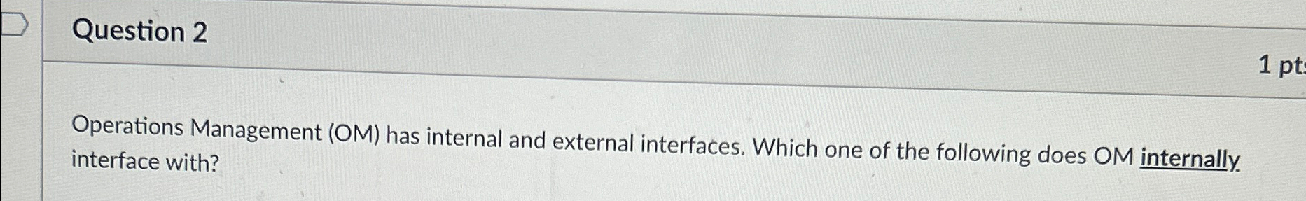  Question 2 Operations Management (OM) has internal and external interfaces. Which