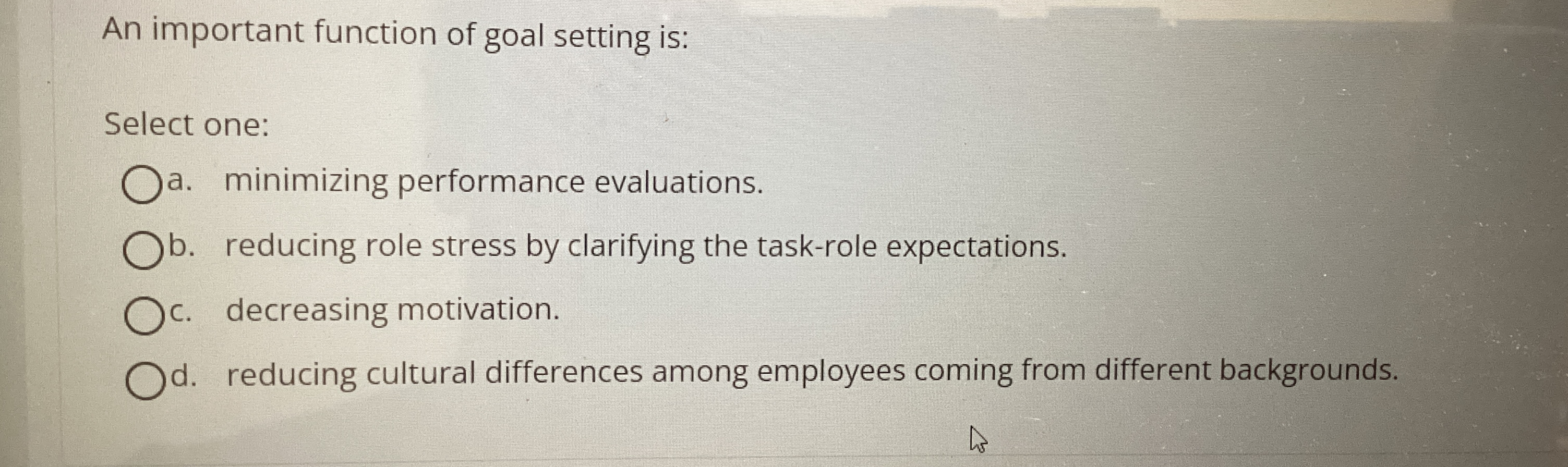  An important function of goal setting is: Select one: a. minimizing