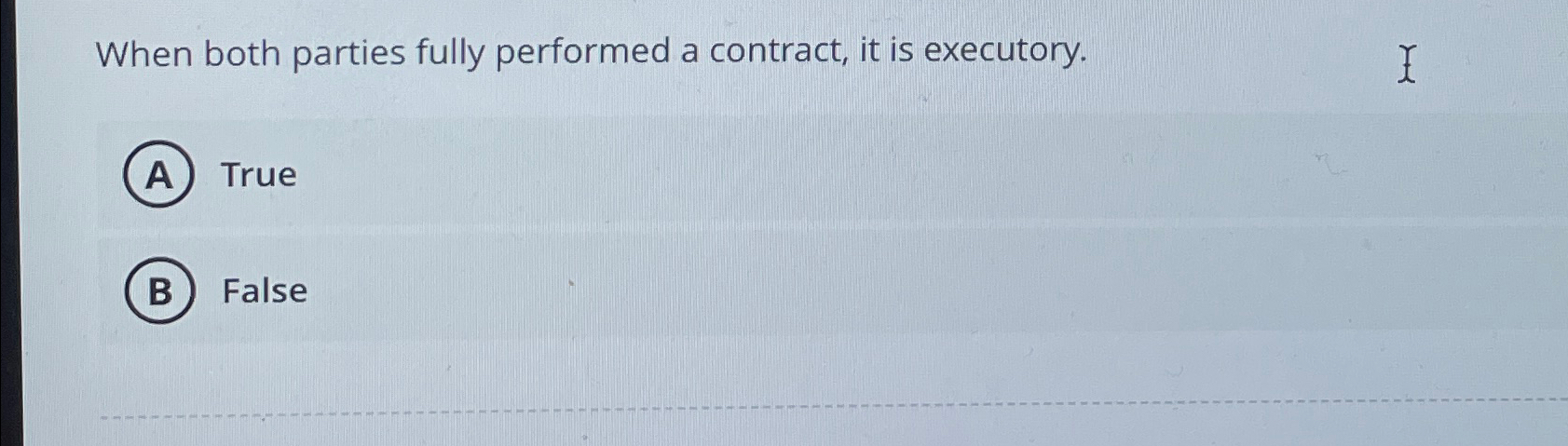  When both parties fully performed a contract, it is executory. True